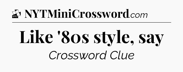 Like '80s style, say - Daily Themed Classic Crossword