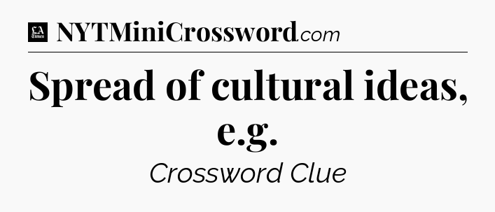 Spread of cultural ideas, e.g - LA Times Crossword