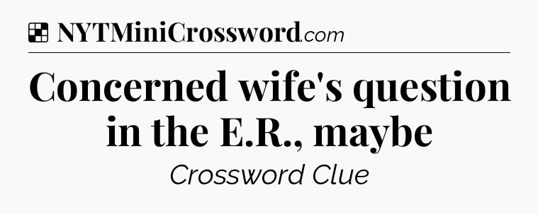 Solution: Concerned wife's question in the E.R., maybe - NYT Crossword