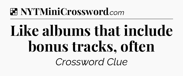 Solution: Like albums that include bonus tracks, often - NYT Crossword