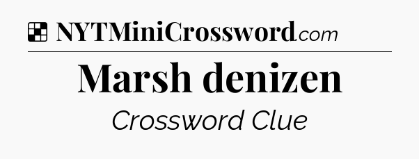 Solution: Marsh denizen - NYT Crossword