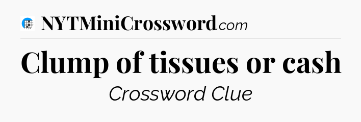 Clump of tissues or cash Crossword Clue