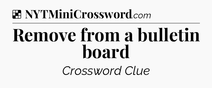 Solution: Remove from a bulletin board - NYT Crossword