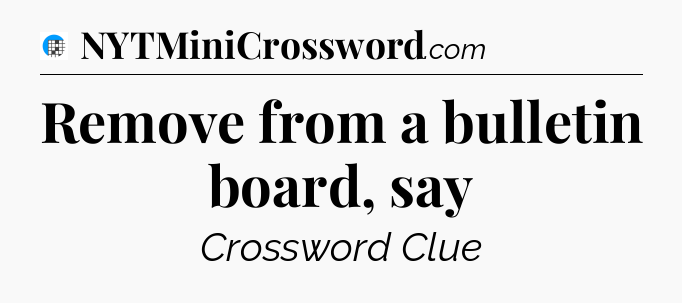 Remove from a bulletin board, say Crossword Clue