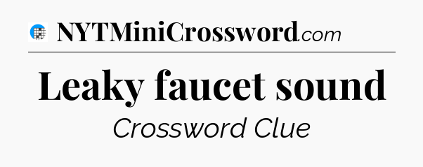 Leaky faucet sound Crossword Clue