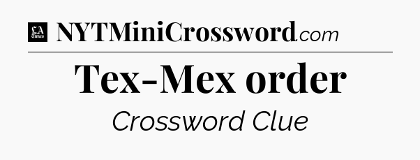 Tex-Mex order - LA Times Crossword