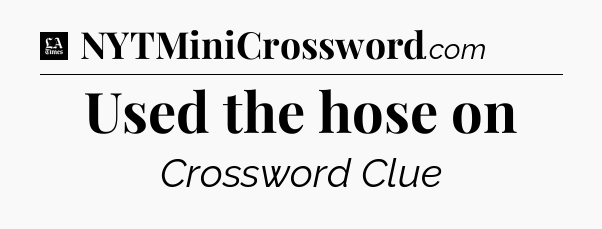 Used the hose on - LA Times Crossword