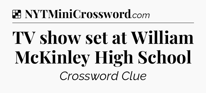 Solution: TV show set at William McKinley High School - NYT Crossword