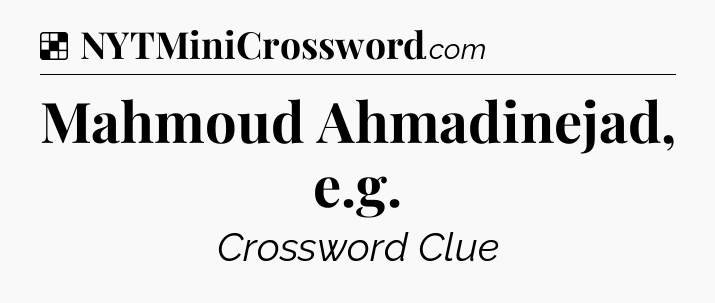 Solution: Mahmoud Ahmadinejad, e.g - NYT Crossword