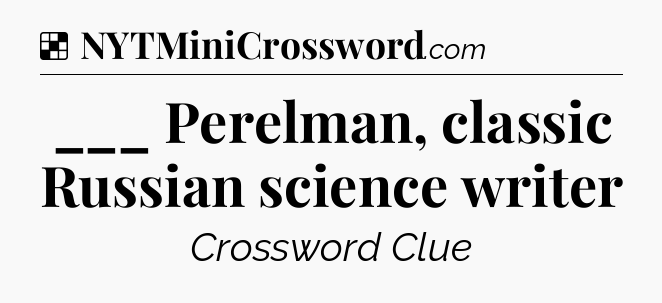 Solution: ___ Perelman, classic Russian science writer - NYT Crossword