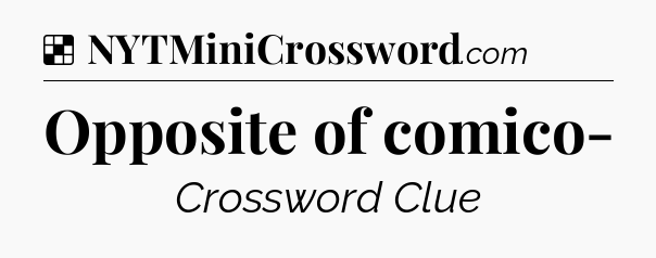 Solution: Opposite of comico- - NYT Crossword