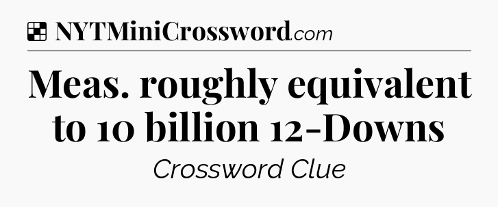 Solution: Meas. roughly equivalent to 10 billion 12-Downs - NYT Crossword