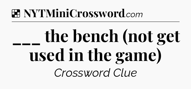 Solution: ___ the bench (not get used in the game) - NYT Crossword