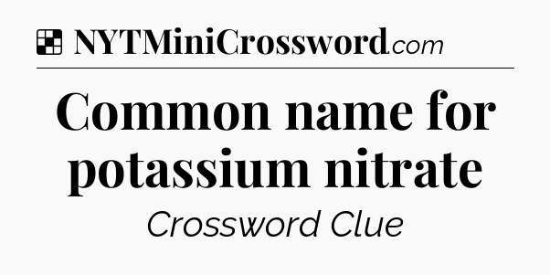 Solution: Common name for potassium nitrate - NYT Crossword