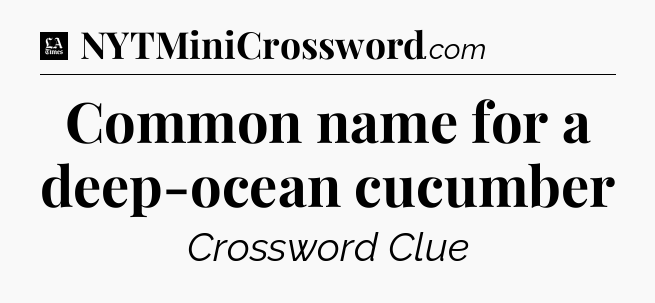 Common name for a deep-ocean cucumber - LA Times Crossword
