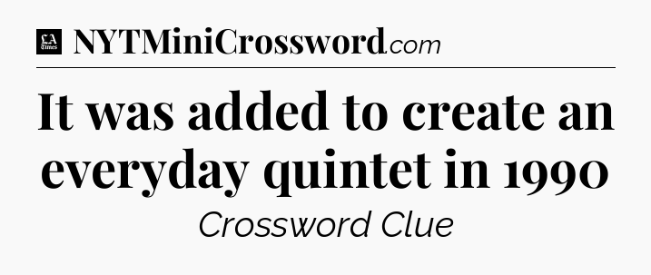 It was added to create an everyday quintet in 1990 - LA Times Crossword