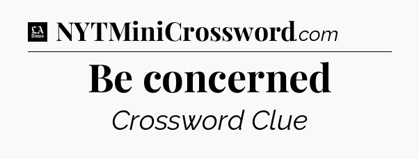 Be concerned - LA Times Crossword