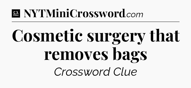 Cosmetic surgery that removes bags - LA Times Crossword