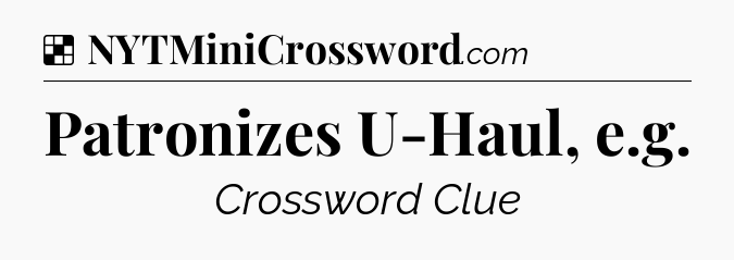 Solution: Patronizes U-Haul, e.g - NYT Crossword