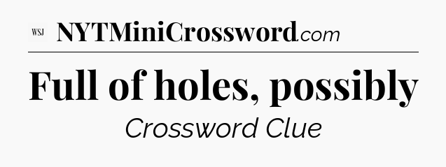 Full of holes, possibly - WSJ Crossword