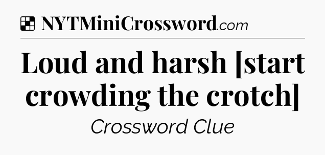 Solution: Loud and harsh [start crowding the crotch] - NYT Crossword