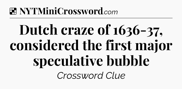 Solution: Dutch craze of 1636-37, considered the first major speculative bubble - NYT Crossword