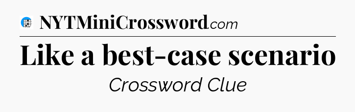 Like a best-case scenario Crossword Clue
