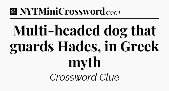 Multi-headed dog that guards Hades, in Greek myth - LA Times Crossword
