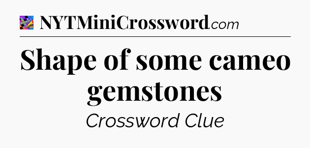 Shape of some cameo gemstones Crossword Clue