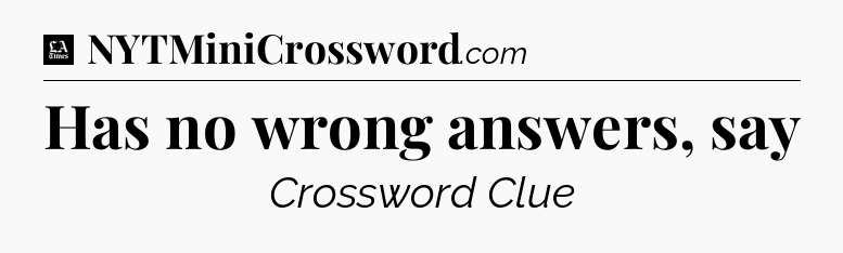 Has no wrong answers, say - LA Times Crossword