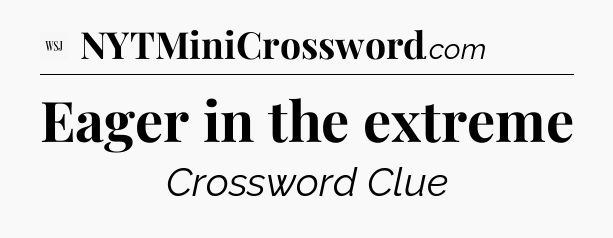 Eager in the extreme - WSJ Crossword