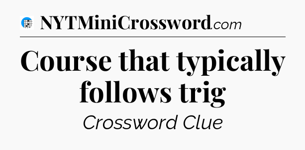 Course that typically follows trig Crossword Clue