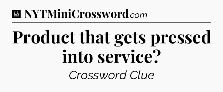 Product that gets pressed into service - LA Times Crossword