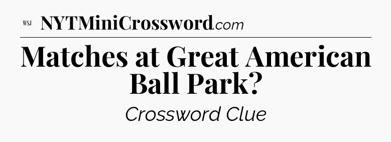 Matches at Great American Ball Park - WSJ Crossword