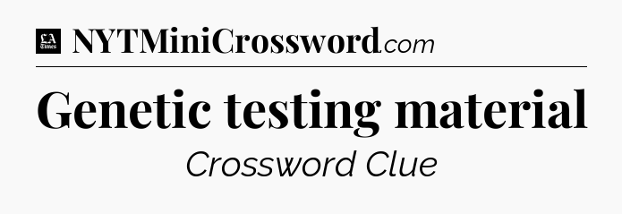 Genetic testing material - LA Times Crossword