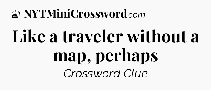 Like a traveler without a map, perhaps - Daily Themed Classic Crossword