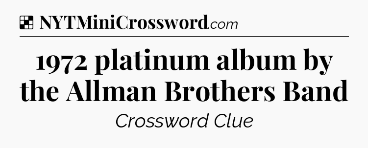 Solution: 1972 platinum album by the Allman Brothers Band - NYT Crossword