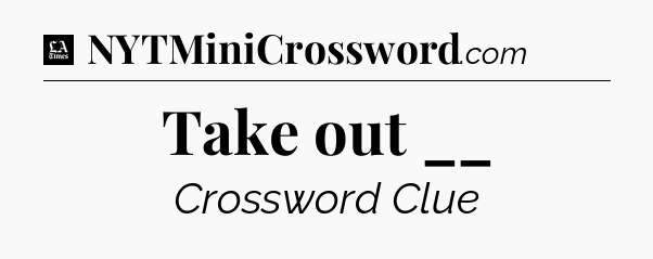 Take out __ - LA Times Crossword