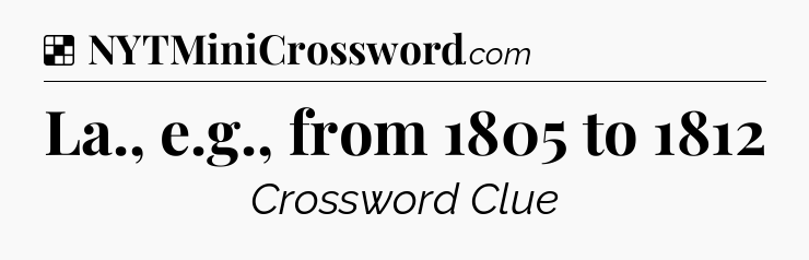 Solution: La., e.g., from 1805 to 1812 - NYT Crossword