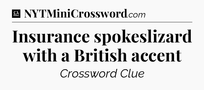 Insurance spokeslizard with a British accent - LA Times Crossword
