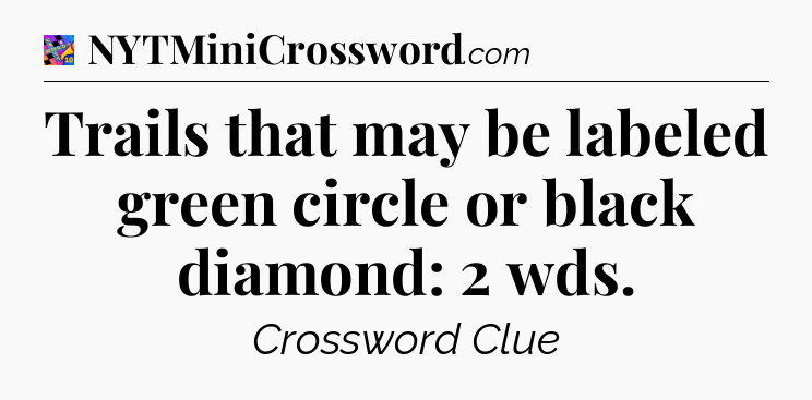 Trails that may be labeled green circle or black diamond: 2 wds Crossword Clue