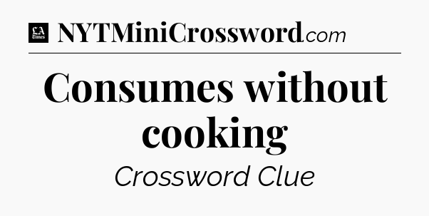Consumes without cooking - LA Times Crossword