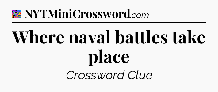 Where naval battles take place Crossword Clue