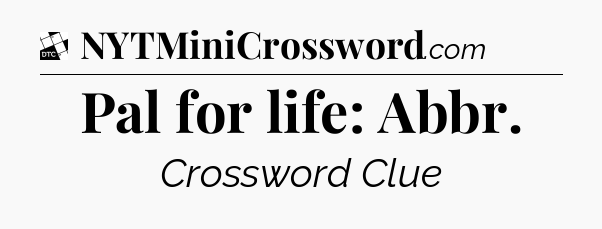 Pal for life: Abbr - Daily Themed Classic Crossword