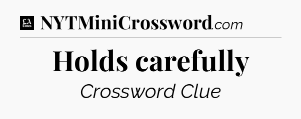 Holds carefully - LA Times Crossword