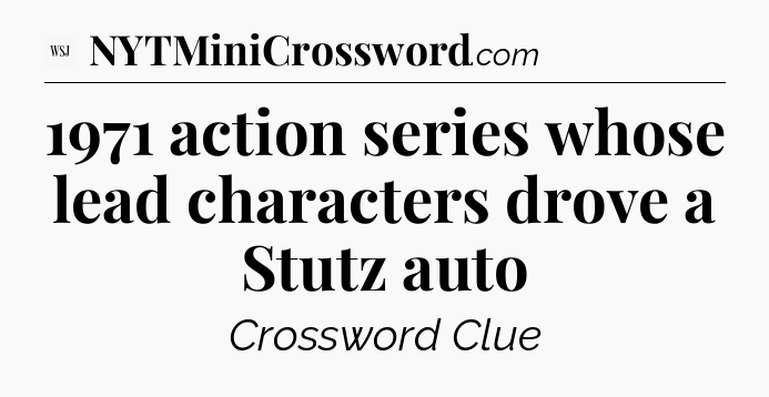 1971 action series whose lead characters drove a Stutz auto - WSJ Crossword