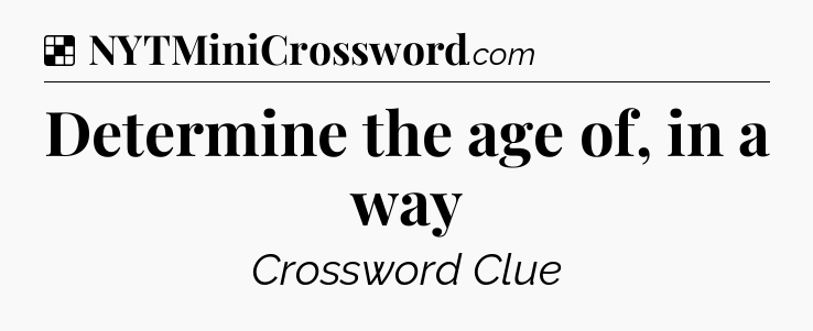 Solution: Determine the age of, in a way - NYT Crossword