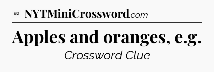 Apples and oranges, e.g - WSJ Crossword