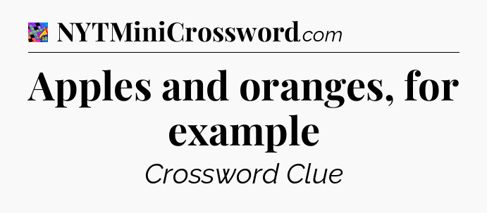 Apples and oranges, for example Crossword Clue