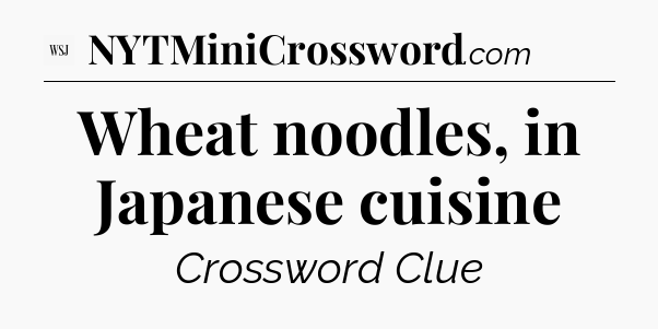 Wheat noodles, in Japanese cuisine - WSJ Crossword